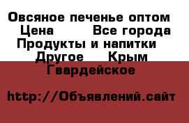 Овсяное печенье оптом  › Цена ­ 60 - Все города Продукты и напитки » Другое   . Крым,Гвардейское